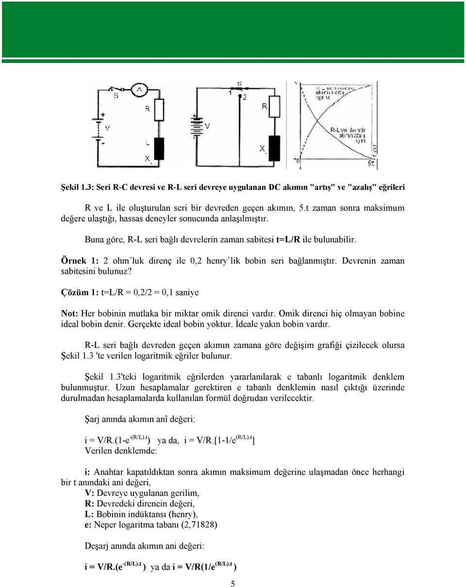 Örnek 1: 2 ohm luk direnç ile 0,2 henry lik bobin seri bağlanmıştır. Devrenin zaman sabitesini bulunuz? Çözüm 1: t=l/r = 0,2/2 = 0,1 saniye Not: Her bobinin mutlaka bir miktar omik direnci vardır.