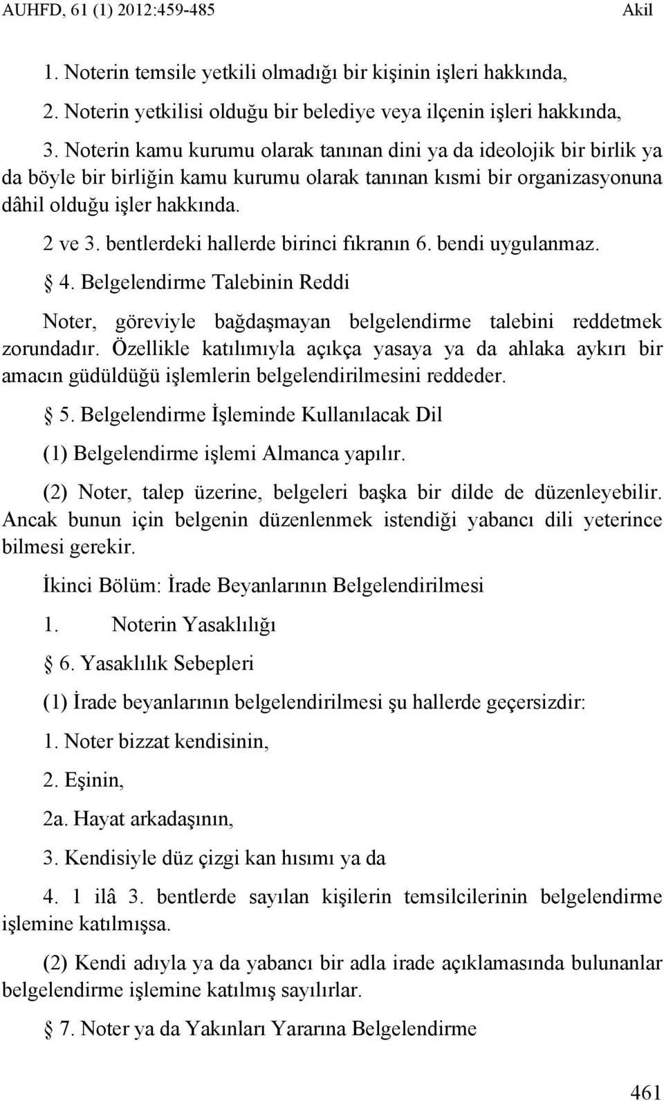 bentlerdeki hallerde birinci fıkranın 6. bendi uygulanmaz. 4. Belgelendirme Talebinin Reddi Noter, göreviyle bağdaşmayan belgelendirme talebini reddetmek zorundadır.