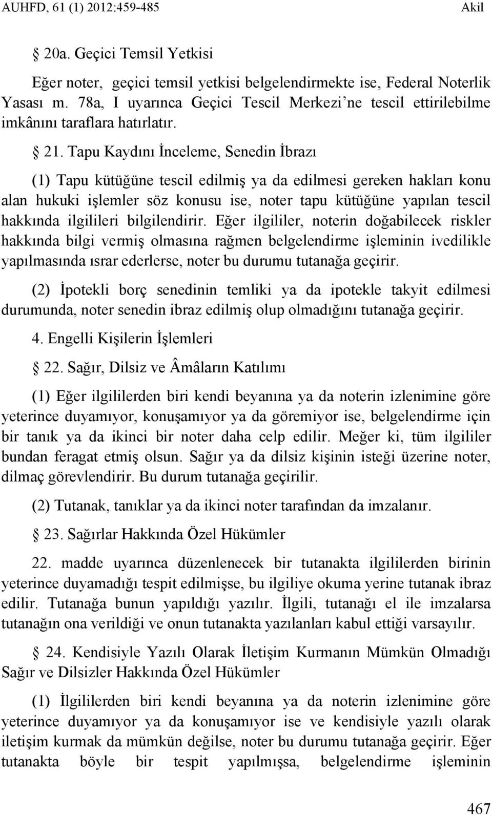 Tapu Kaydını İnceleme, Senedin İbrazı (1) Tapu kütüğüne tescil edilmiş ya da edilmesi gereken hakları konu alan hukuki işlemler söz konusu ise, noter tapu kütüğüne yapılan tescil hakkında ilgilileri