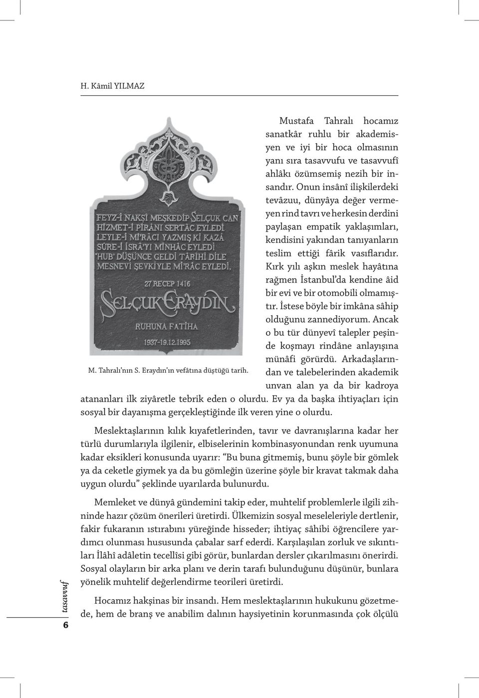 Kırk yılı aşkın meslek hayâtına rağmen İstanbul da kendine âid bir evi ve bir otomobili olmamıştır. İstese böyle bir imkâna sâhip olduğunu zannediyorum.