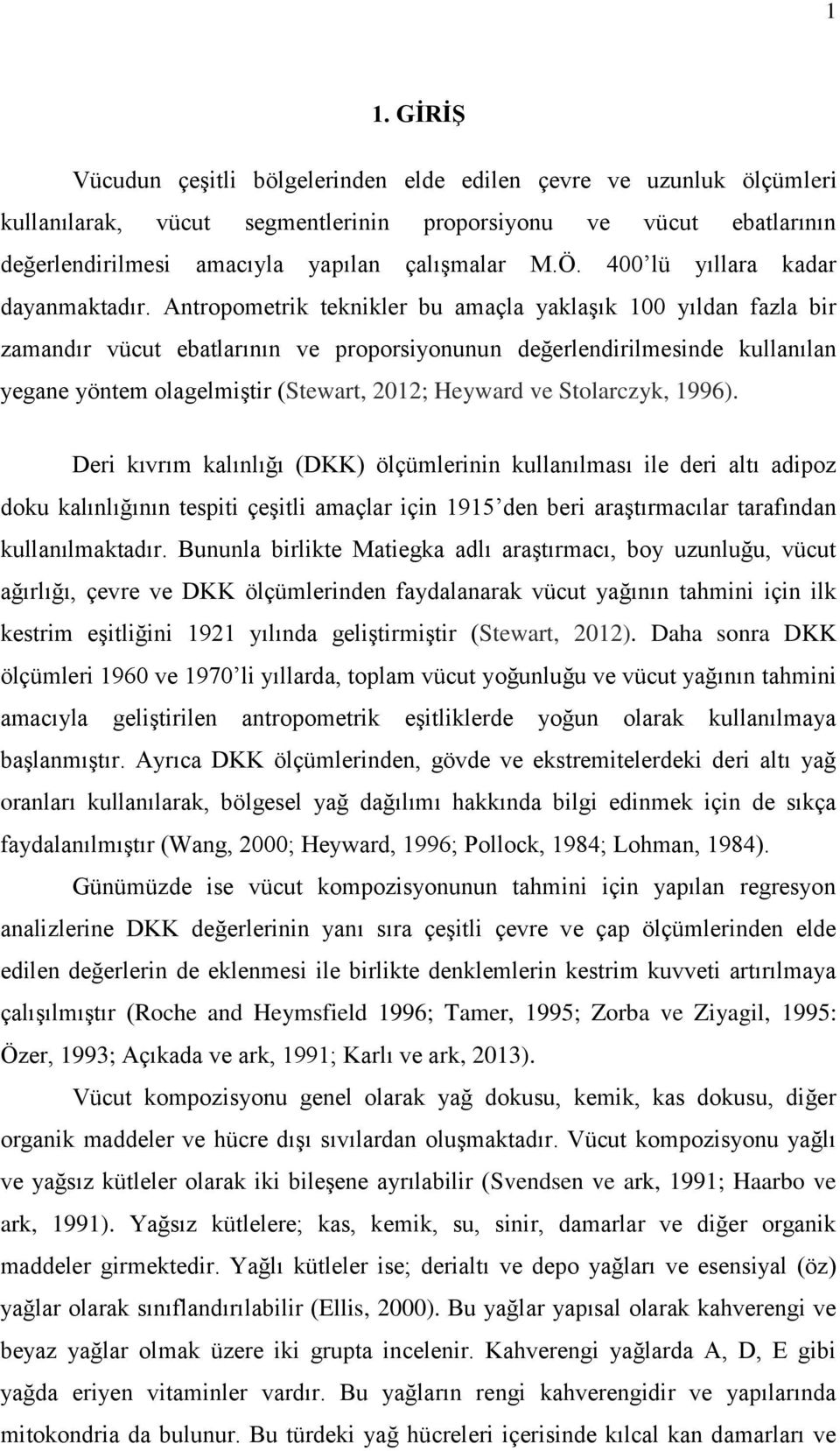 Antropometrik teknikler bu amaçla yaklaşık 100 yıldan fazla bir zamandır vücut ebatlarının ve proporsiyonunun değerlendirilmesinde kullanılan yegane yöntem olagelmiştir (Stewart, 2012; Heyward ve