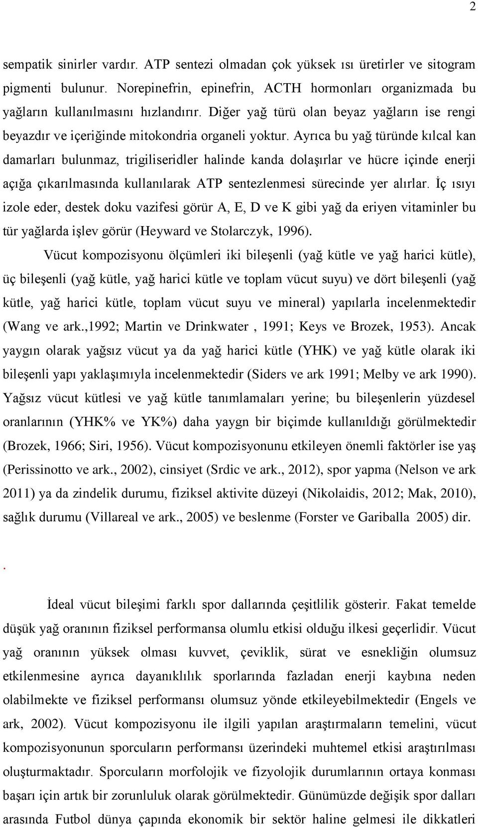 Ayrıca bu yağ türünde kılcal kan damarları bulunmaz, trigiliseridler halinde kanda dolaşırlar ve hücre içinde enerji açığa çıkarılmasında kullanılarak ATP sentezlenmesi sürecinde yer alırlar.