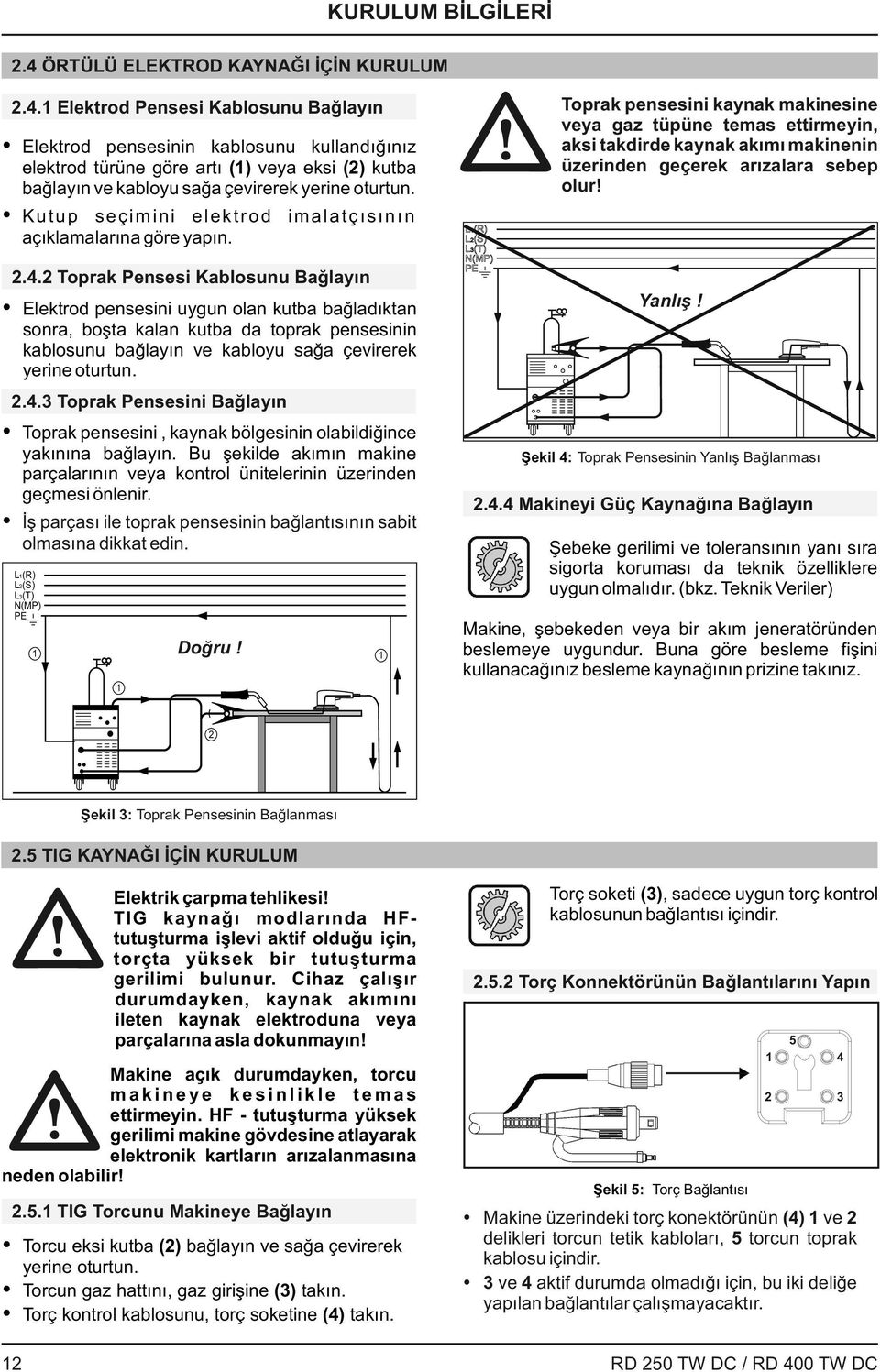 Elektrod Pensesi Kablosunu Bağlayın Elektrod pensesinin kablosunu kullandığınız elektrod türüne göre artı () veya eksi (2) kutba bağlayın ve kabloyu sağa çevirerek yerine oturtun.