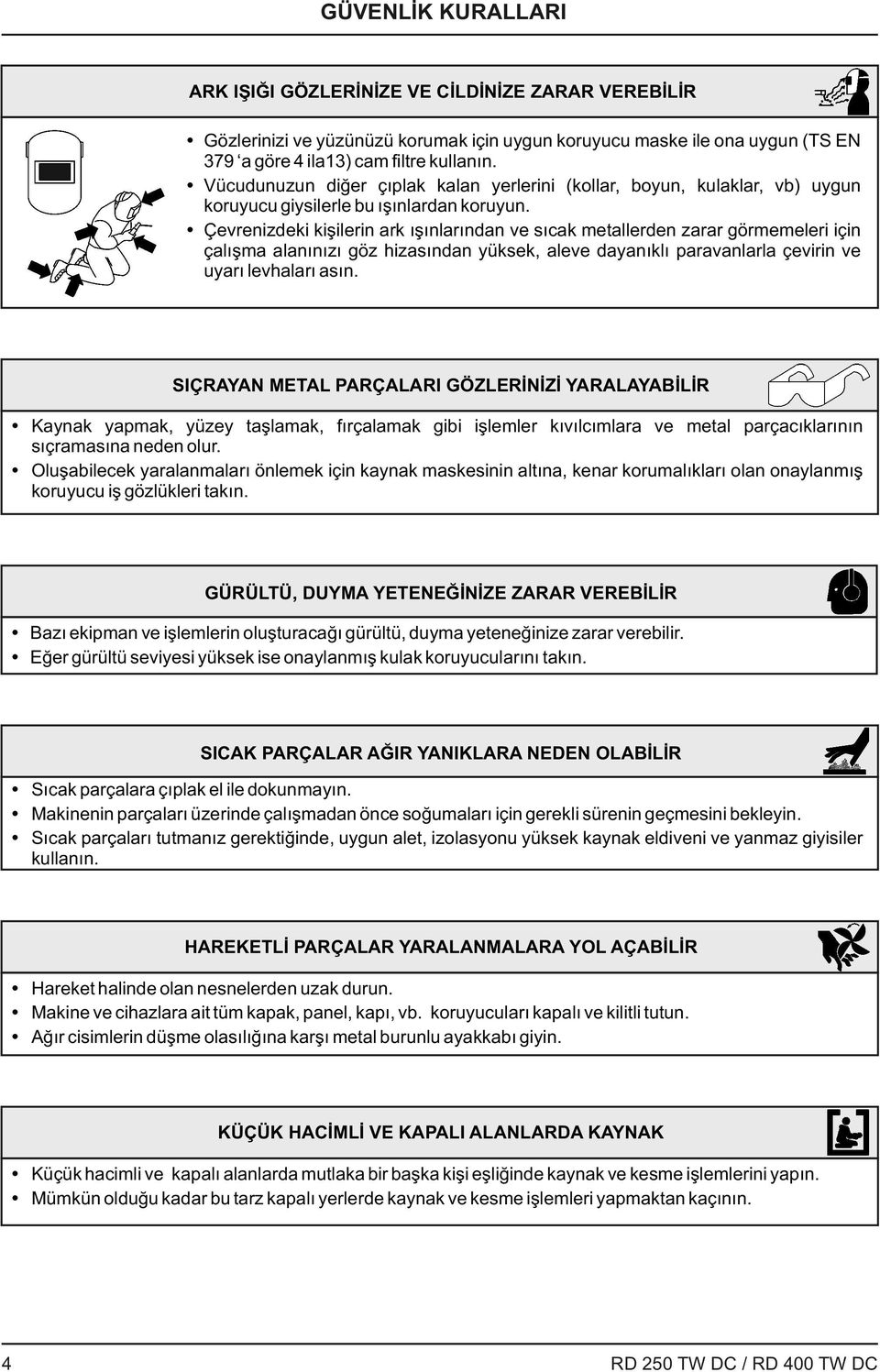 Çevrenizdeki kişilerin ark ışınlarından ve sıcak metallerden zarar görmemeleri için çalışma alanınızı göz hizasından yüksek, aleve dayanıklı paravanlarla çevirin ve uyarı levhaları asın.