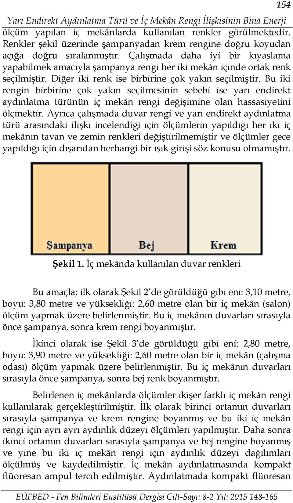 Çalışmada daha iyi bir kıyaslama yapabilmek amacıyla şampanya rengi her iki mekân içinde ortak renk seçilmiştir. Diğer iki renk ise birbirine çok yakın seçilmiştir.