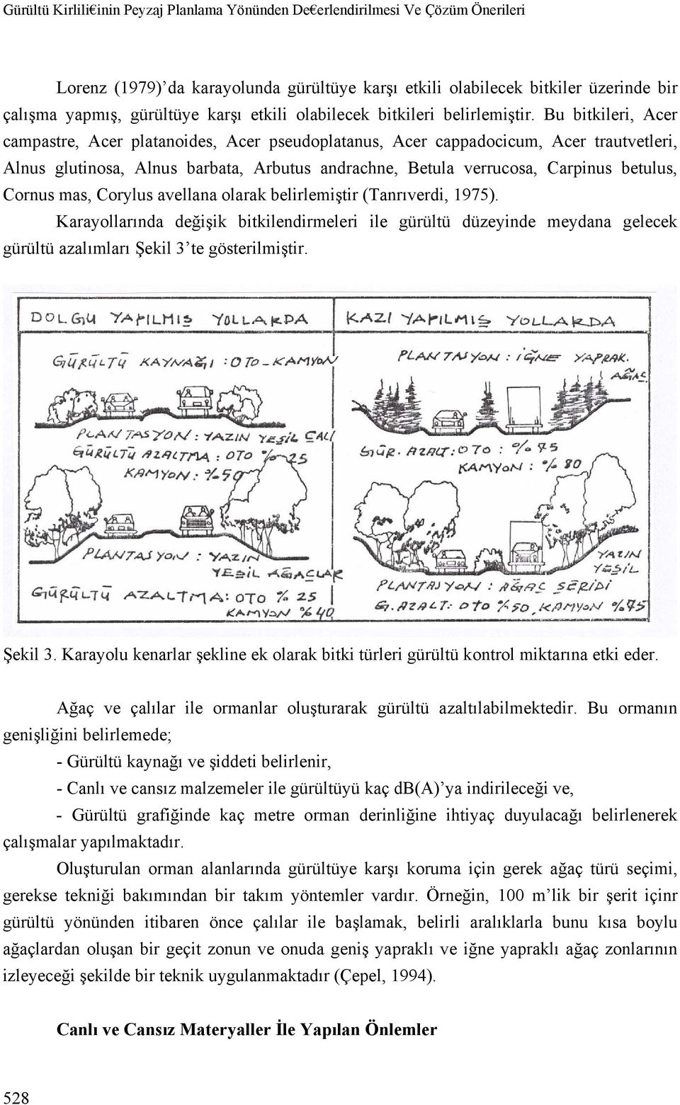 Bu bitkileri, Acer campastre, Acer platanoides, Acer pseudoplatanus, Acer cappadocicum, Acer trautvetleri, Alnus glutinosa, Alnus barbata, Arbutus andrachne, Betula verrucosa, Carpinus betulus,