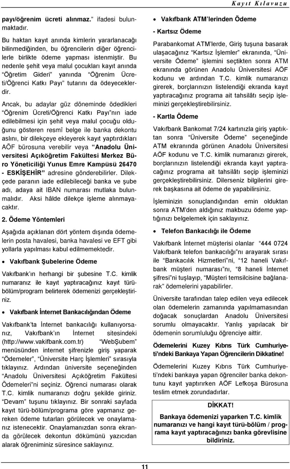 Ancak, bu adaylar güz döneminde ödedikleri Öğrenim Ücreti/Öğrenci Katkı Payı nın iade edilebilmesi için şehit veya malul çocuğu olduğunu gösteren resmî belge ile banka dekontu aslını, bir dilekçeye