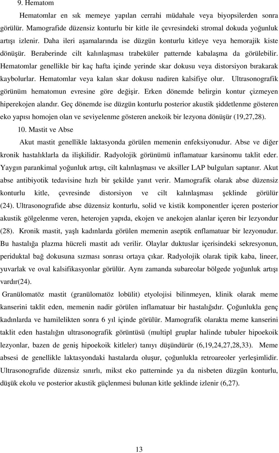 Hematomlar genellikle bir kaç hafta içinde yerinde skar dokusu veya distorsiyon bırakarak kaybolurlar. Hematomlar veya kalan skar dokusu nadiren kalsifiye olur.