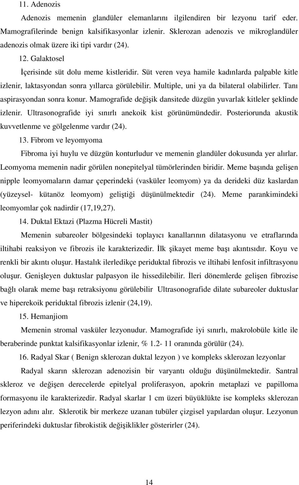 Süt veren veya hamile kadınlarda palpable kitle izlenir, laktasyondan sonra yıllarca görülebilir. Multiple, uni ya da bilateral olabilirler. Tanı aspirasyondan sonra konur.