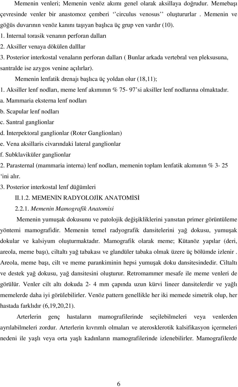 Posterior interkostal venaların perforan dalları ( Bunlar arkada vertebral ven pleksusuna, santralde ise azygos venine açılırlar). Memenin lenfatik drenajı başlıca üç yoldan olur (18,11); 1.