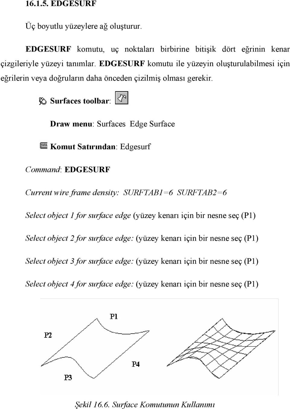 Surfaces toolbar: Draw menu: Surfaces Edge Surface Komut Satırından: Edgesurf Command: EDGESURF Current wire frame density: SURFTAB1=6 SURFTAB2=6 Select object 1 for surface edge