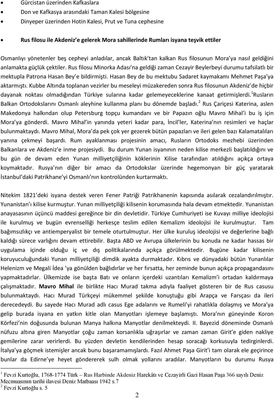 Rus filosu Minorka Adası na geldiği zaman Cezayir Beylerbeyi durumu tafsilatlı bir mektupla Patrona Hasan Bey e bildirmişti. Hasan Bey de bu mektubu Sadaret kaymakamı Mehmet Paşa ya aktarmıştı.