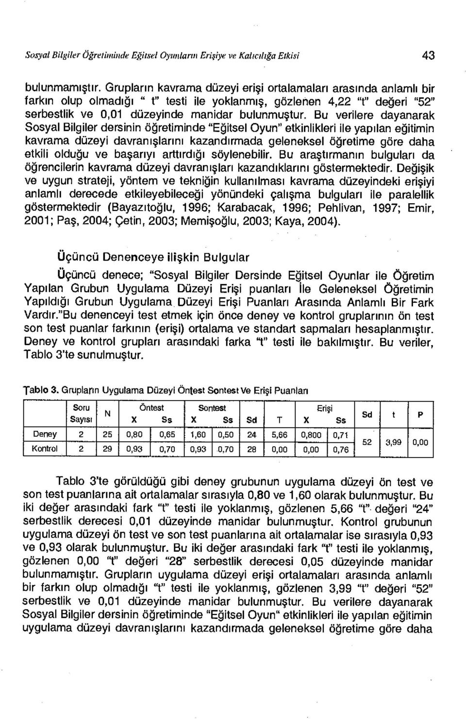 Bu verilere dayanarak Sosyal Bilgiler dersinin öğretiminde "Eğitsel Oyun" etkinlikleri ile yapılan eğitimin kavrama düzeyi davranışlarını kazandırmada geleneksel öğretime göre daha etkili olduğu ve