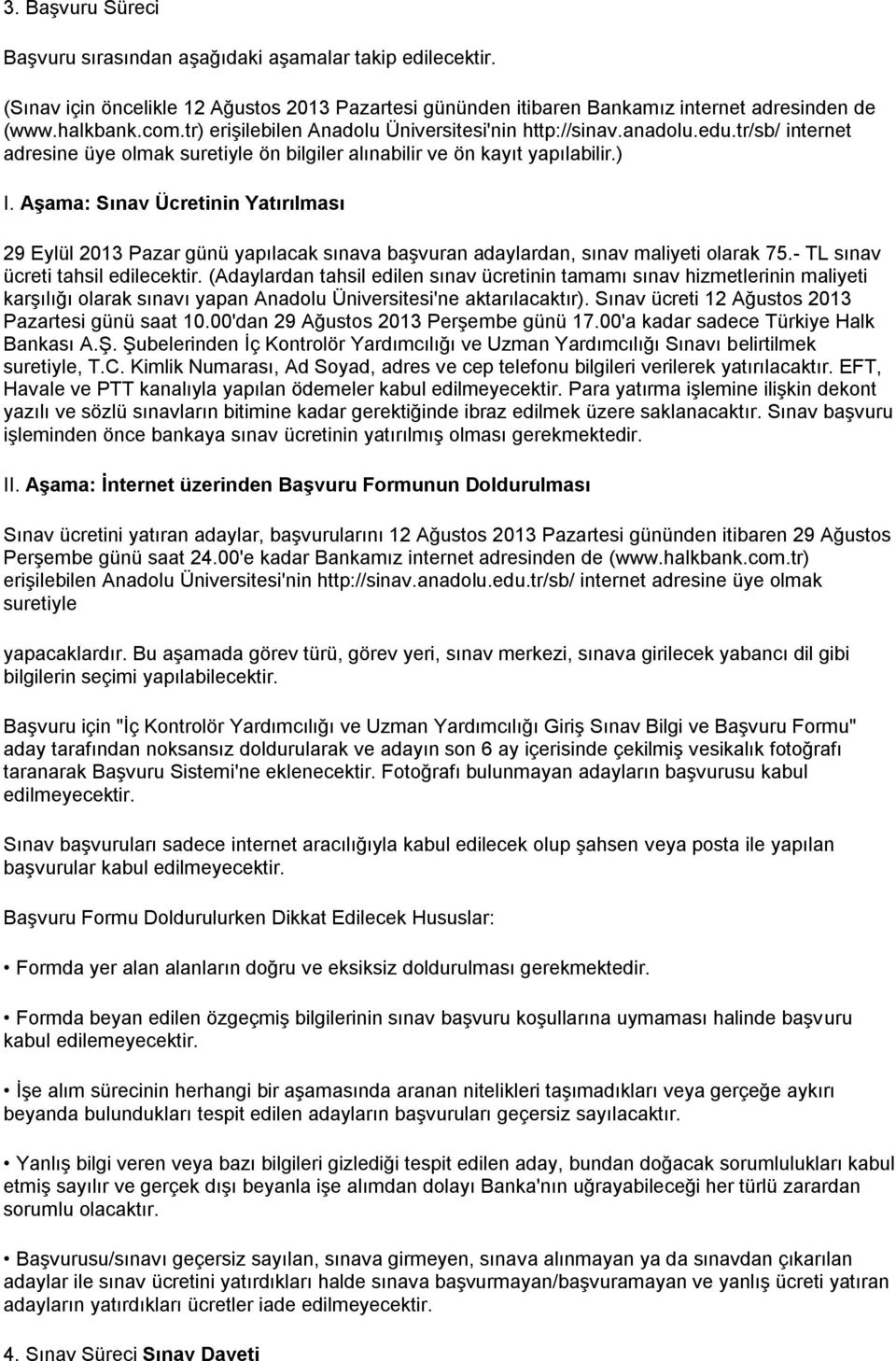 Aşama: Sınav Ücretinin Yatırılması 29 Eylül 2013 Pazar günü yapılacak sınava başvuran adaylardan, sınav maliyeti olarak 75.- TL sınav ücreti tahsil edilecektir.