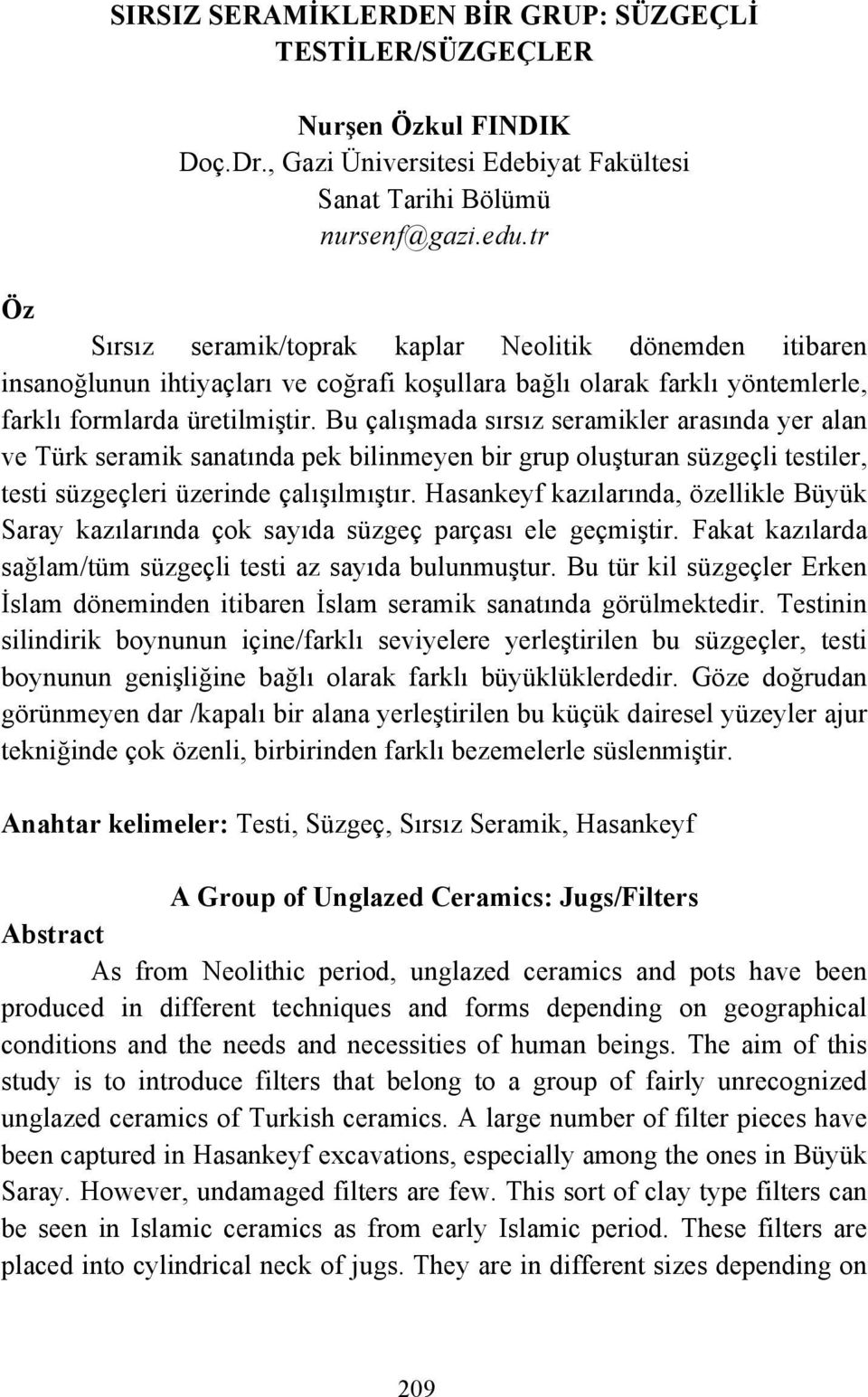 Bu çalışmada sırsız seramikler arasında yer alan ve Türk seramik sanatında pek bilinmeyen bir grup oluşturan süzgeçli testiler, testi süzgeçleri üzerinde çalışılmıştır.