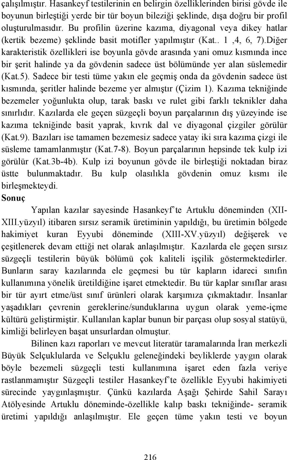 Diğer karakteristik özellikleri ise boyunla gövde arasında yani omuz kısmında ince bir şerit halinde ya da gövdenin sadece üst bölümünde yer alan süslemedir (Kat.5).