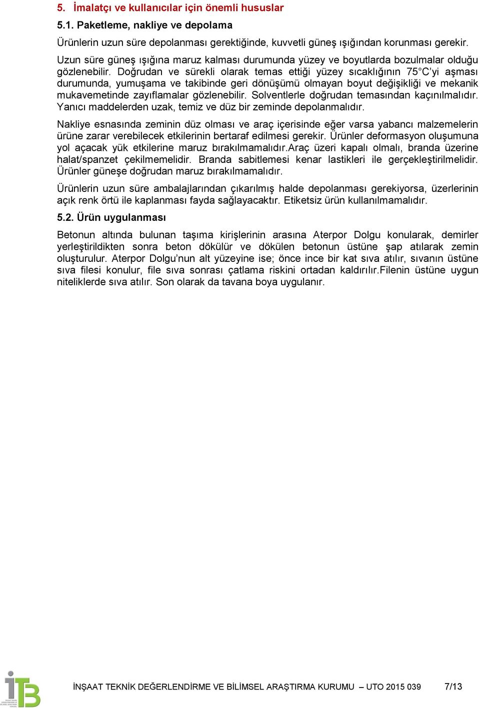 Doğrudan ve sürekli olarak temas ettiği yüzey sıcaklığının 75 C yi aģması durumunda, yumuģama ve takibinde geri dönüģümü olmayan boyut değiģikliği ve mekanik mukavemetinde zayıflamalar gözlenebilir.