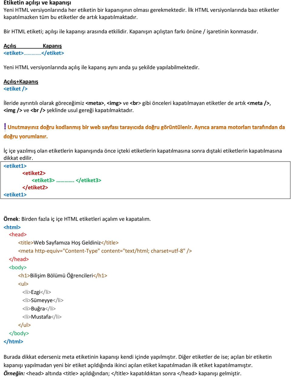 Kapanışın açılıştan farkı önüne / işaretinin konmasıdır. Açılış Kapanış <etiket>.</etiket> Yeni HTML versiyonlarında açılış ile kapanış aynı anda şu şekilde yapılabilmektedir.
