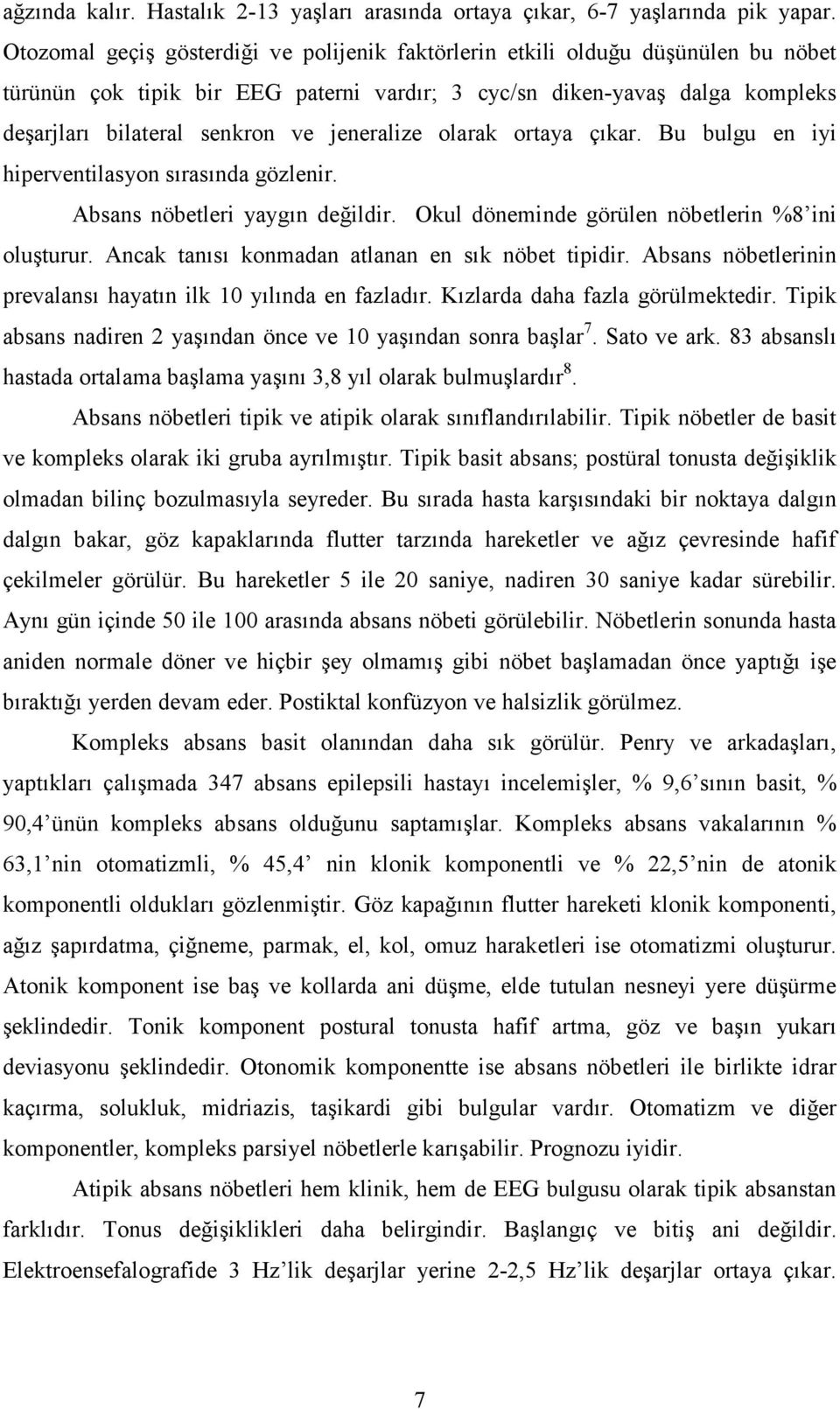 jeneralize olarak ortaya çıkar. Bu bulgu en iyi hiperventilasyon sırasında gözlenir. Absans nöbetleri yaygın değildir. Okul döneminde görülen nöbetlerin %8 ini oluşturur.