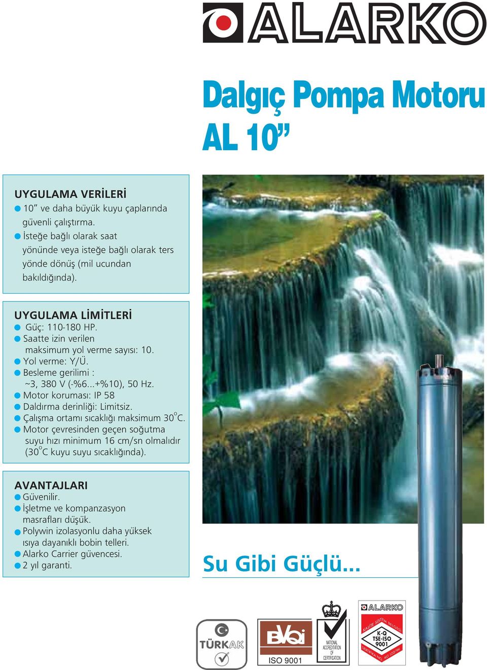 Çal flma ortam s cakl maksimum 0 o C. Motor çevresinden geçen so utma suyu h z minimum cm/sn olmal d r (0 o C kuyu suyu s cakl nda). AVANTAJLARI Güvenilir. flletme ve kompanzasyon masraflar düflük.