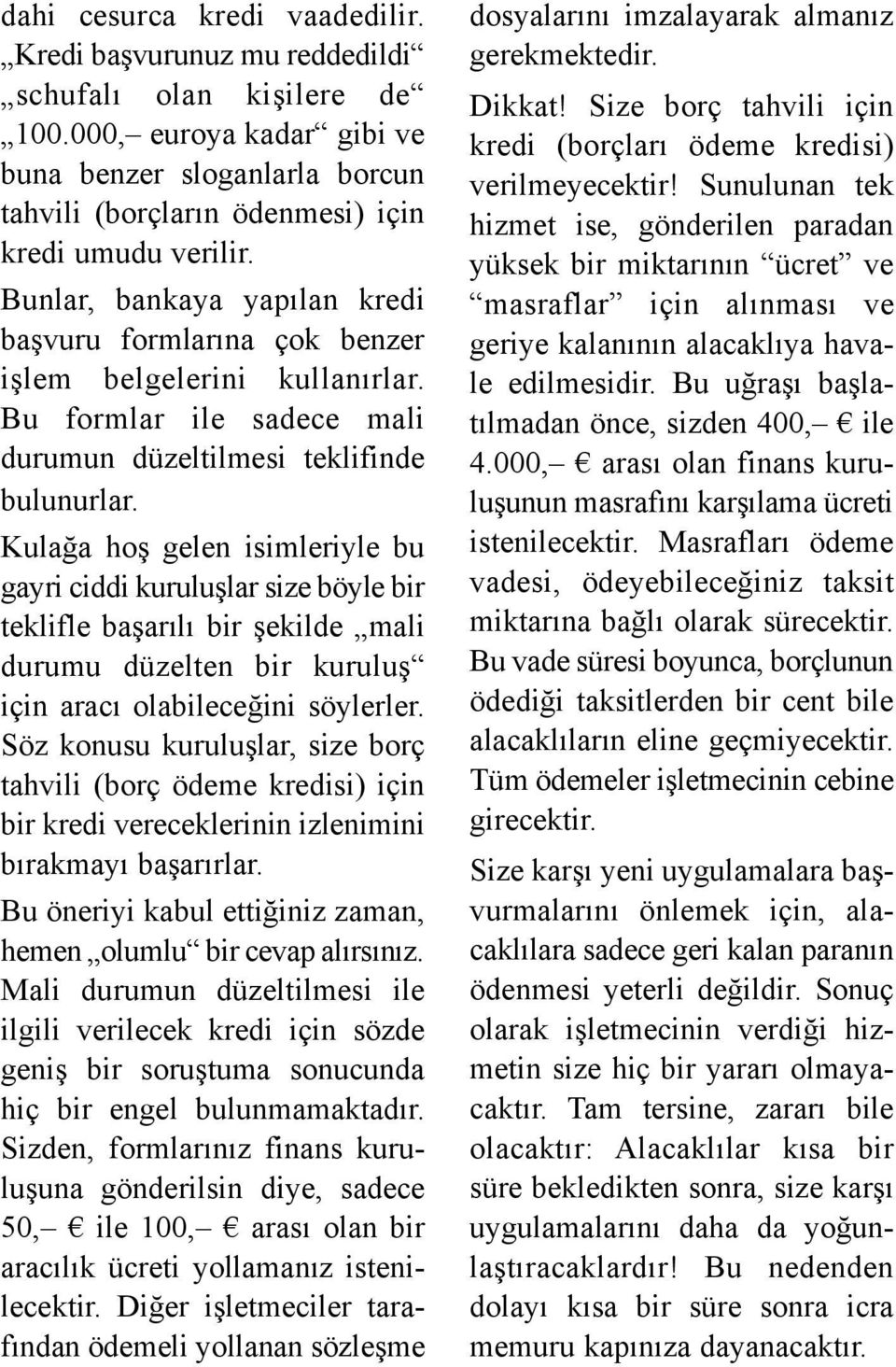 Bunlar, bankaya yapılan kredi başvuru formlarına çok benzer işlem belgelerini kullanırlar. Bu formlar ile sadece mali durumun düzeltilmesi teklifinde bulunurlar.