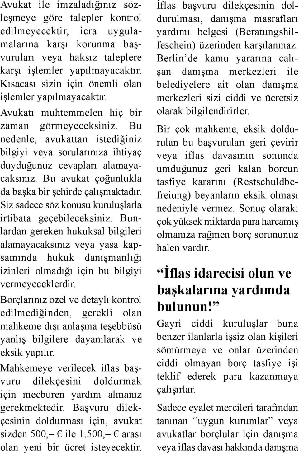 Bu nedenle, avukattan istediğiniz bilgiyi veya sorularınıza ihtiyaç duyduğunuz cevapları alamayacaksınız. Bu avukat çoğunlukla da başka bir şehirde çalışmaktadır.