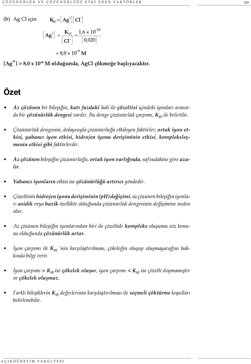 Çözünürlük dengesini, dolayısıyla çözünürlüğü etkileyen faktörler; ortak iyon etkisi, yabancı iyon etkisi, hidrojen iyonu derişiminin etkisi, kompleksleşmenin etkisi gibi faktörlerdir.