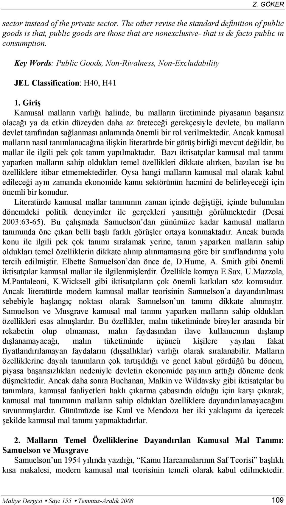 Giriş Kamusal malların varlığı halinde, bu malların üretiminde piyasanın başarısız olacağı ya da etkin düzeyden daha az üreteceği gerekçesiyle devlete, bu malların devlet tarafından sağlanması