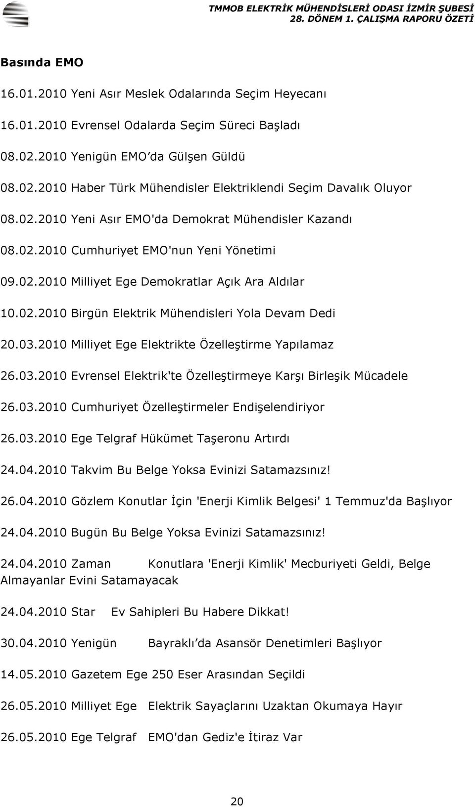 03.2010 Milliyet Ege Elektrikte Özelleştirme Yapılamaz 26.03.2010 Evrensel Elektrik'te Özelleştirmeye Karşı Birleşik Mücadele 26.03.2010 Cumhuriyet Özelleştirmeler Endişelendiriyor 26.03.2010 Ege Telgraf Hükümet Taşeronu Artırdı 24.