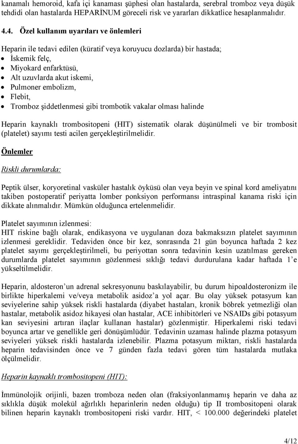 Flebit, Tromboz şiddetlenmesi gibi trombotik vakalar olması halinde Heparin kaynaklı trombositopeni (HIT) sistematik olarak düşünülmeli ve bir trombosit (platelet) sayımı testi acilen