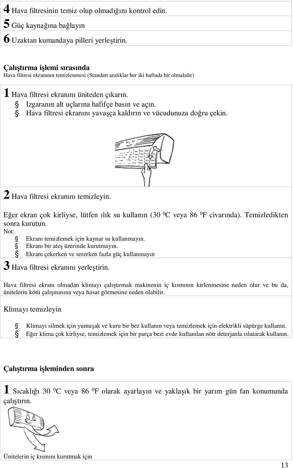 Izgaranın alt uçlarına hafifçe basın ve açın. Hava filtresi ekranını yavaşça kaldırın ve vücudunuza doğru çekin. 2 Hava filtresi ekranını temizleyin.