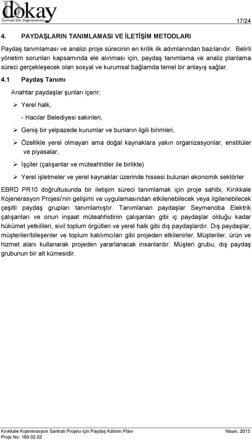 1 Paydaş Tanımı Anahtar paydaşlar şunları içerir; Yerel halk, - Hacılar Belediyesi sakinleri, Geniş bir yelpazede kurumlar ve bunların ilgili birimleri, Özellikle yerel olmayan ama doğal kaynaklara