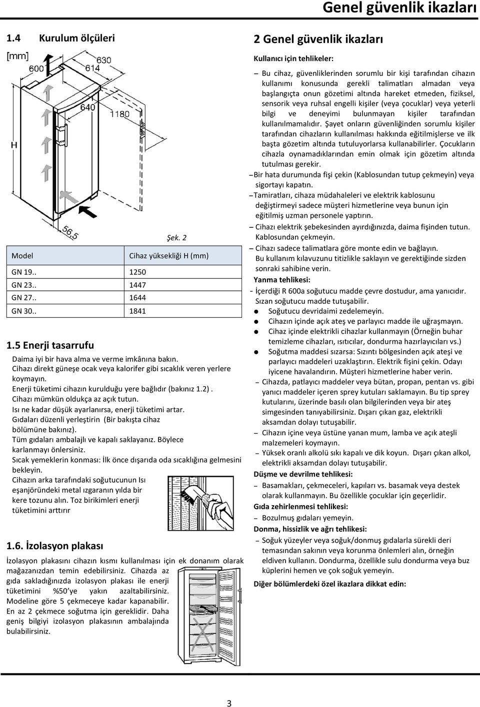 Enerji tüketimi cihazın kurulduğu yere bağlıdır (bakınız 1.2). Cihazı mümkün oldukça az açık tutun. Isı ne kadar düşük ayarlanırsa, enerji tüketimi artar.