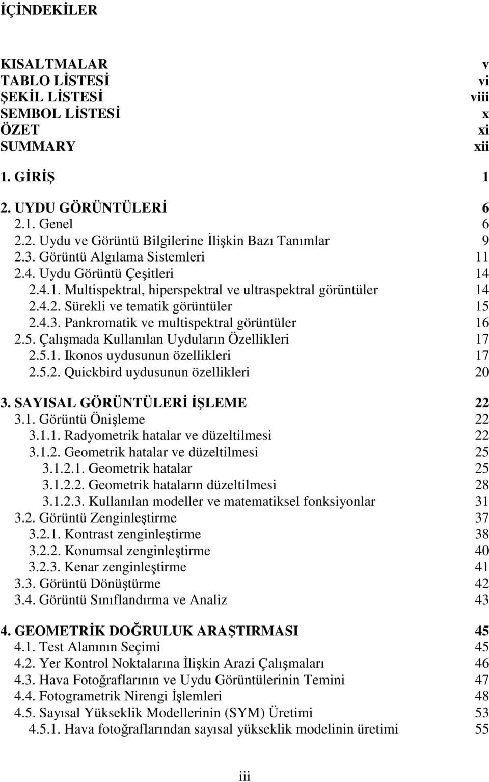 5. Çalışmada Kullanılan Uyduların Özellikleri 17 2.5.1. Ikonos uydusunun özellikleri 17 2.5.2. Quickbird uydusunun özellikleri 20 3. SAYISAL GÖRÜNTÜLERİ İŞLEME 22 3.1. Görüntü Önişleme 22 3.1.1. Radyometrik hatalar ve düzeltilmesi 22 3.