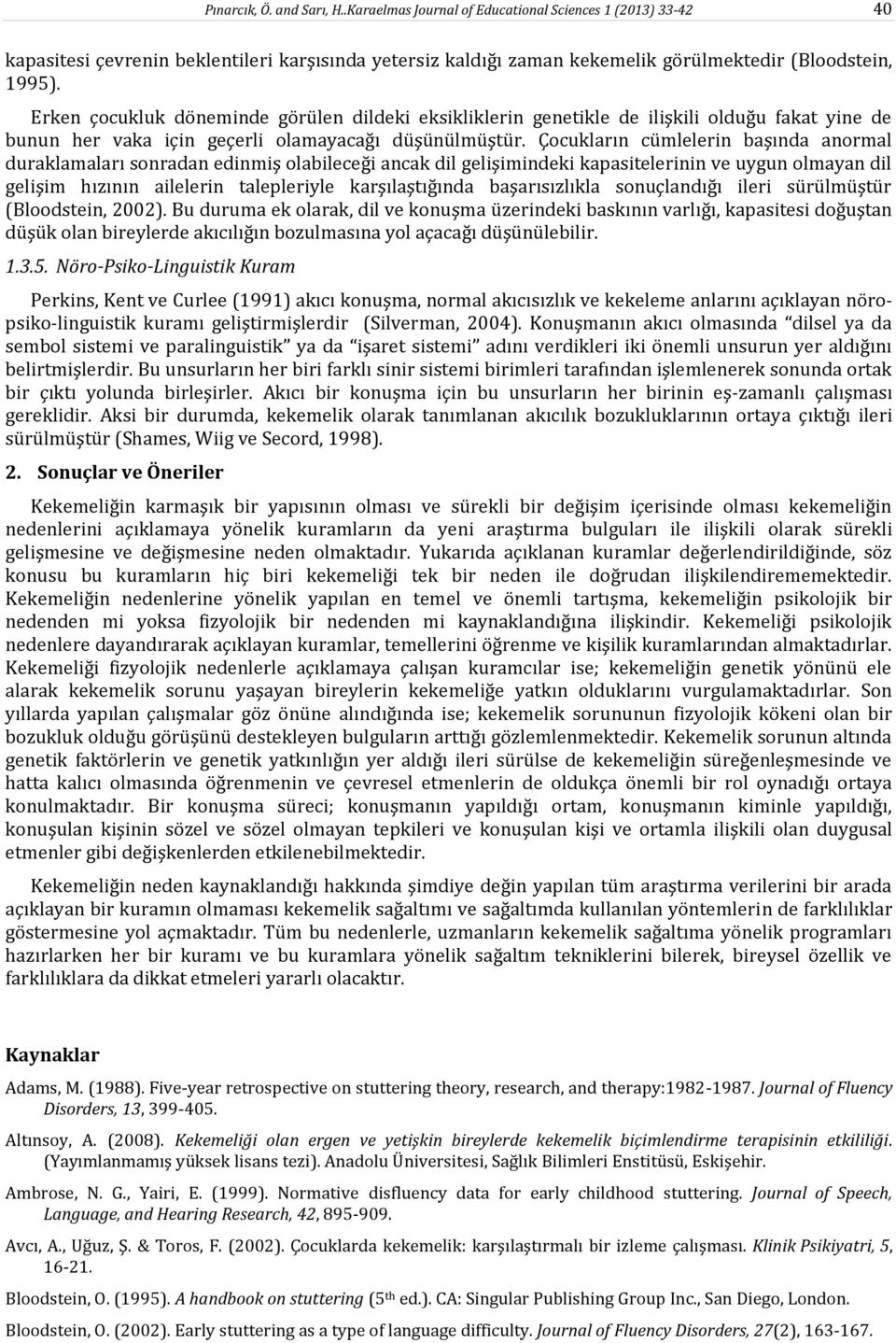 Çocukların cümlelerin başında anormal duraklamaları sonradan edinmiş olabileceği ancak dil gelişimindeki kapasitelerinin ve uygun olmayan dil gelişim hızının ailelerin talepleriyle karşılaştığında