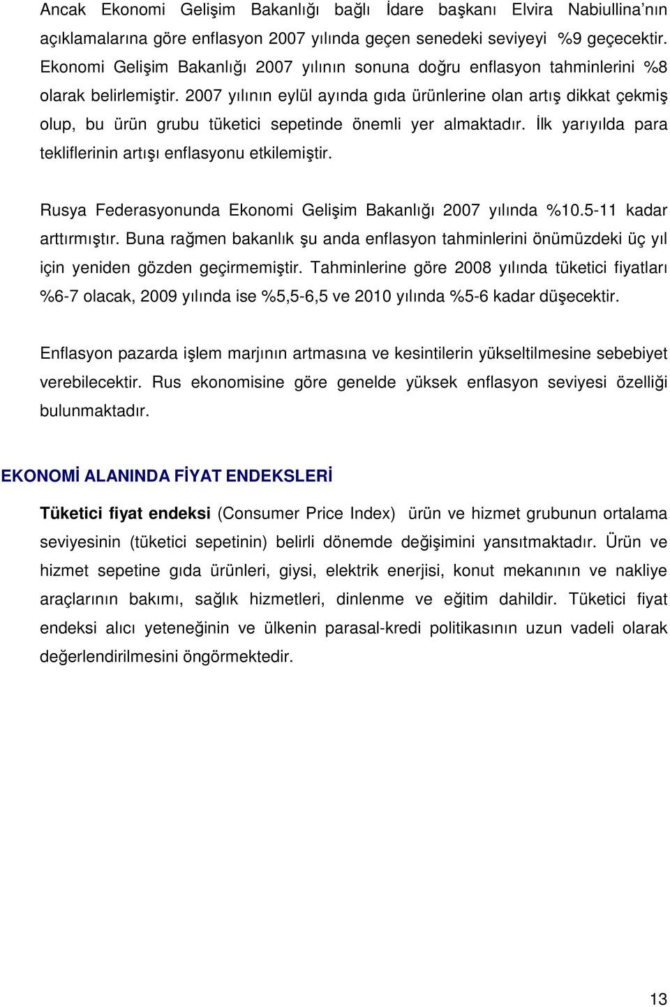 2007 yılının eylül ayında gıda ürünlerine olan artış dikkat çekmiş olup, bu ürün grubu tüketici sepetinde önemli yer almaktadır. Đlk yarıyılda para tekliflerinin artışı enflasyonu etkilemiştir.