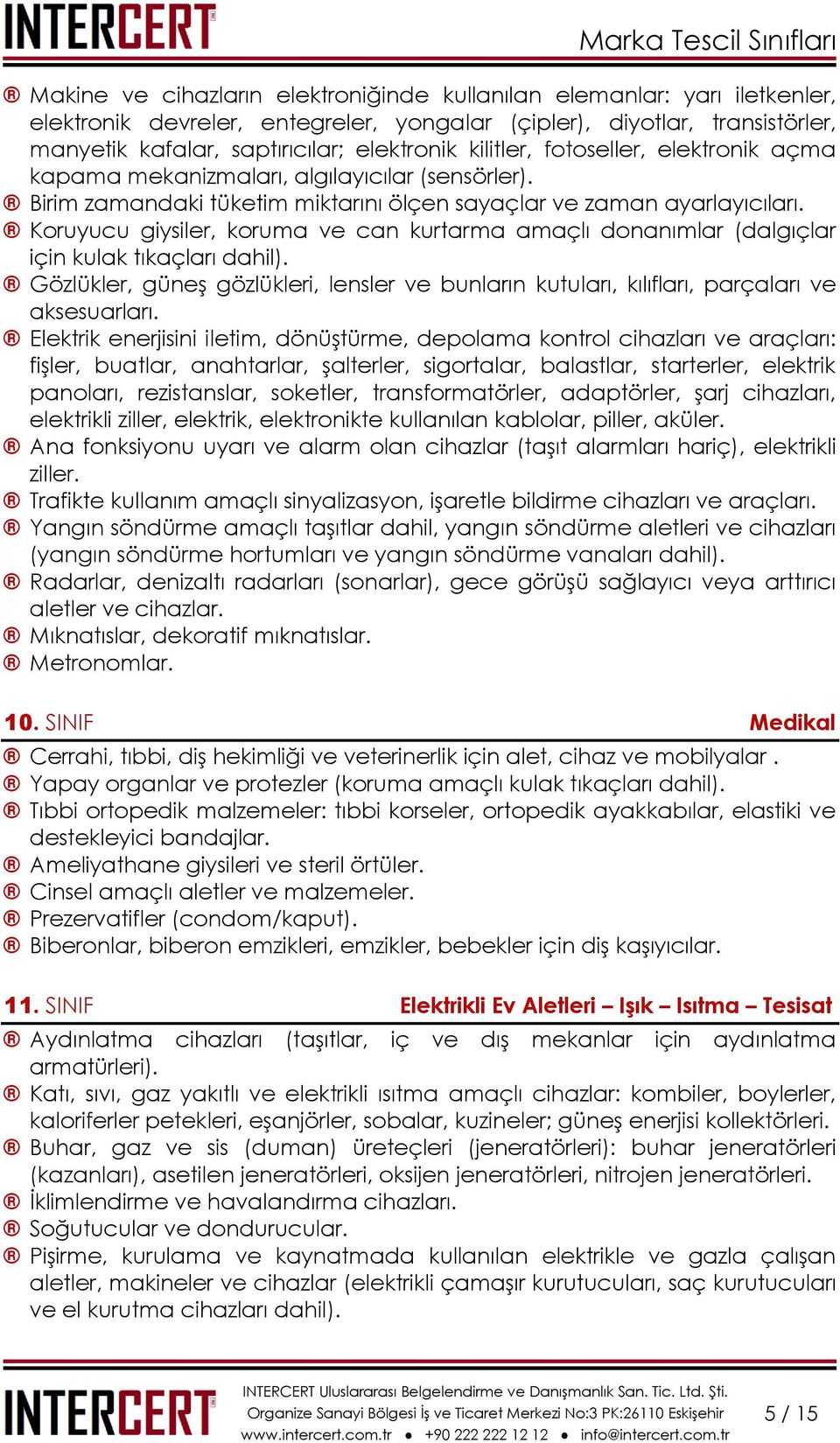 Koruyucu giysiler, koruma ve can kurtarma amaçlı donanımlar (dalgıçlar için kulak tıkaçları dahil). Gözlükler, güneş gözlükleri, lensler ve bunların kutuları, kılıfları, parçaları ve aksesuarları.