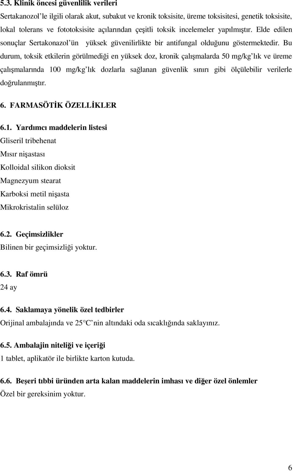 Bu durum, toksik etkilerin görülmediği en yüksek doz, kronik çalışmalarda 50 mg/kg lık ve üreme çalışmalarında 100 mg/kg lık dozlarla sağlanan güvenlik sınırı gibi ölçülebilir verilerle