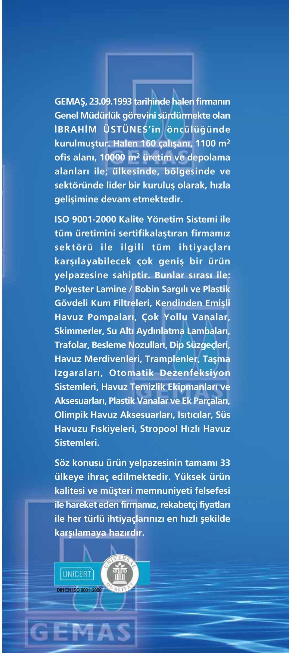 ISO 9002000 Kalite Yönetim Sistemi ile tüm üretimini sertifikalaflt ran firmam z sektörü ile ilgili tüm ihtiyaçlar karfl layabilecek çok genifl bir ürün yelpazesine sahiptir.