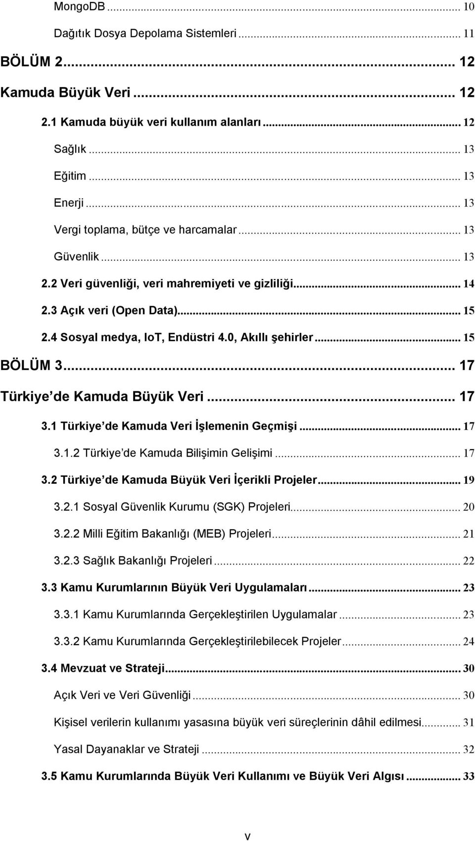 0, Akıllı şehirler... 15 BÖLÜM 3... 17 Türkiye de Kamuda Büyük Veri... 17 3.1 Türkiye de Kamuda Veri İşlemenin Geçmişi... 17 3.1.2 Türkiye de Kamuda Bilişimin Gelişimi... 17 3.2 Türkiye de Kamuda Büyük Veri İçerikli Projeler.