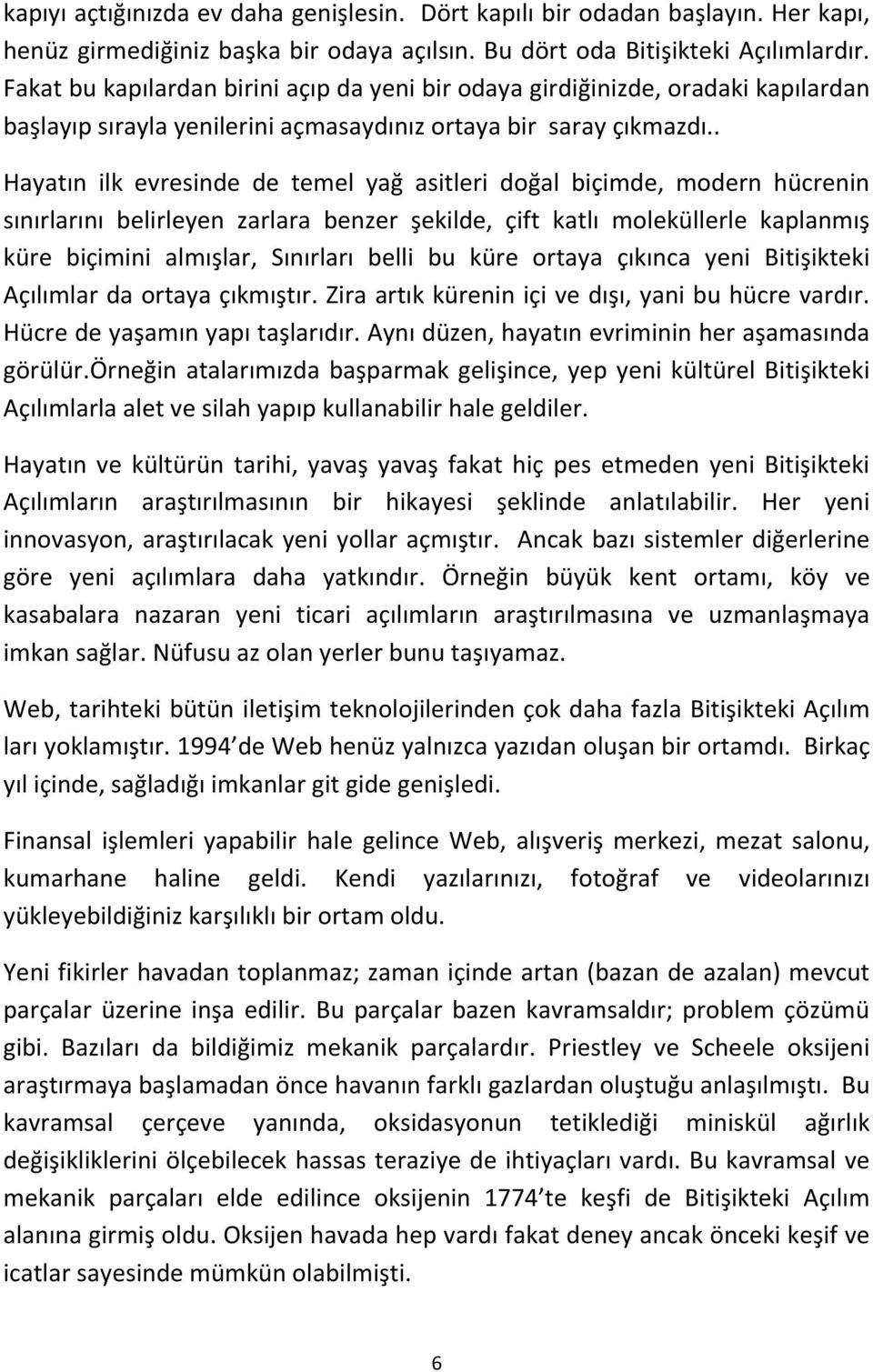 . Hayatın ilk evresinde de temel yağ asitleri doğal biçimde, modern hücrenin sınırlarını belirleyen zarlara benzer şekilde, çift katlı moleküllerle kaplanmış küre biçimini almışlar, Sınırları belli