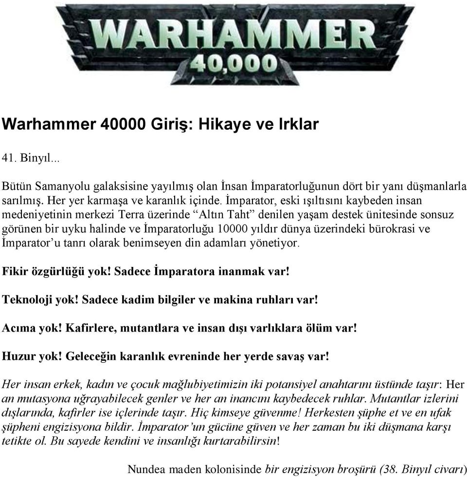 üzerindeki bürokrasi ve İmparator u tanrı olarak benimseyen din adamları yönetiyor. Fikir özgürlüğü yok! Sadece İmparatora inanmak var! Teknoloji yok! Sadece kadim bilgiler ve makina ruhları var!