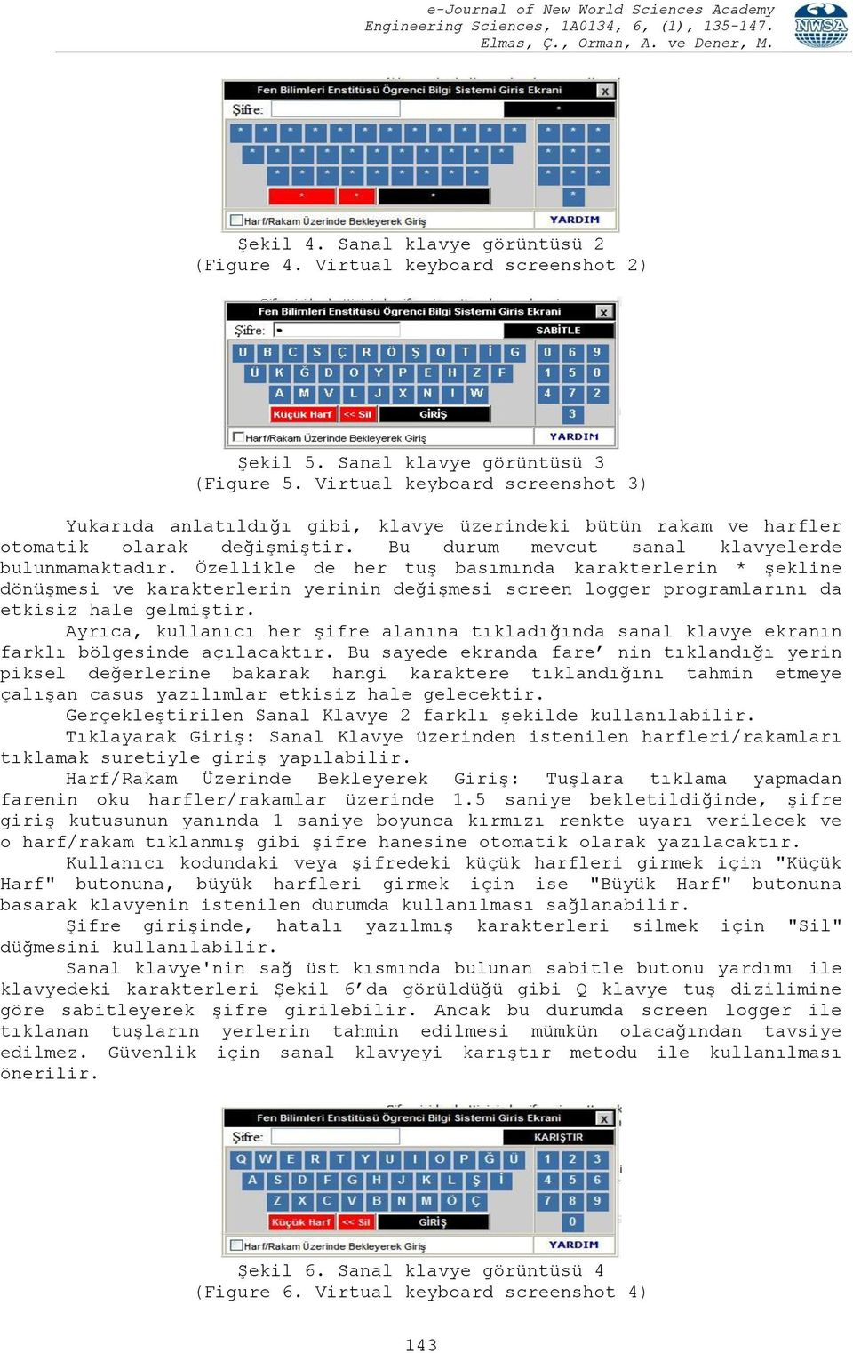 Özellikle de her tuş basımında karakterlerin * şekline dönüşmesi ve karakterlerin yerinin değişmesi screen logger programlarını da etkisiz hale gelmiştir.