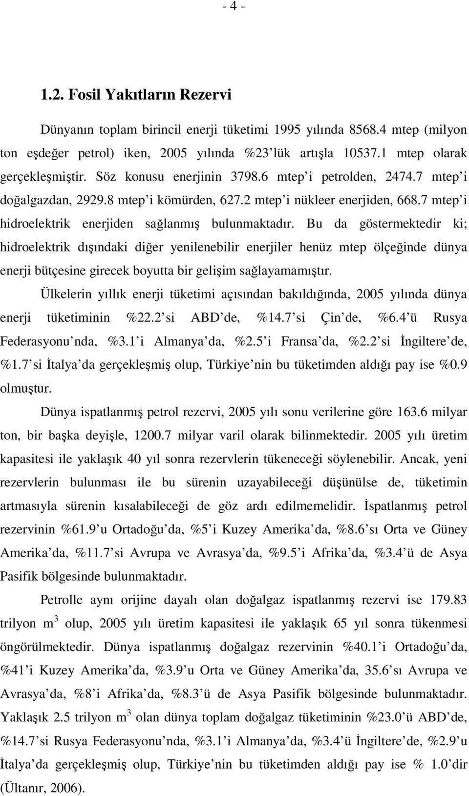 Bu da göstermektedir ki; hidroelektrik dışındaki diğer yenilenebilir enerjiler henüz mtep ölçeğinde dünya enerji bütçesine girecek boyutta bir gelişim sağlayamamıştır.