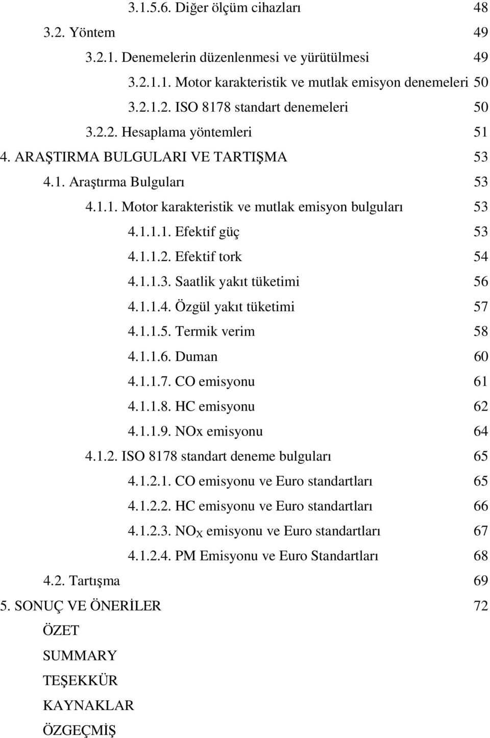 1.1.3. Saatlik yakıt tüketimi 56 4.1.1.4. Özgül yakıt tüketimi 57 4.1.1.5. Termik verim 58 4.1.1.6. Duman 60 4.1.1.7. CO emisyonu 61 4.1.1.8. HC emisyonu 62 4.1.1.9. NOx emisyonu 64 4.1.2. ISO 8178 standart deneme bulguları 65 4.