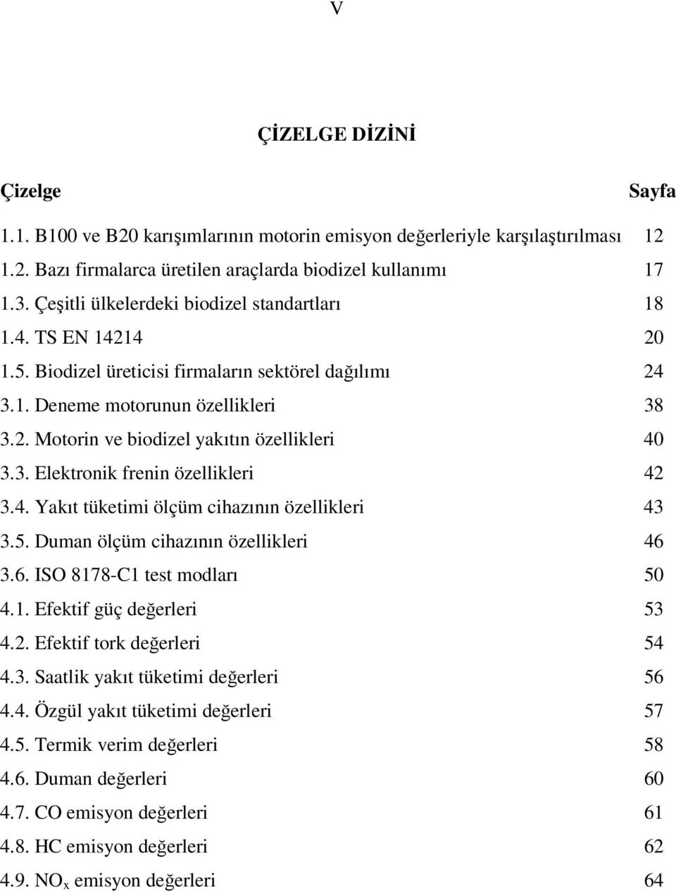 3. Elektronik frenin özellikleri 42 3.4. Yakıt tüketimi ölçüm cihazının özellikleri 43 3.5. Duman ölçüm cihazının özellikleri 46 3.6. ISO 8178-C1 test modları 50 4.1. Efektif güç değerleri 53 4.2. Efektif tork değerleri 54 4.