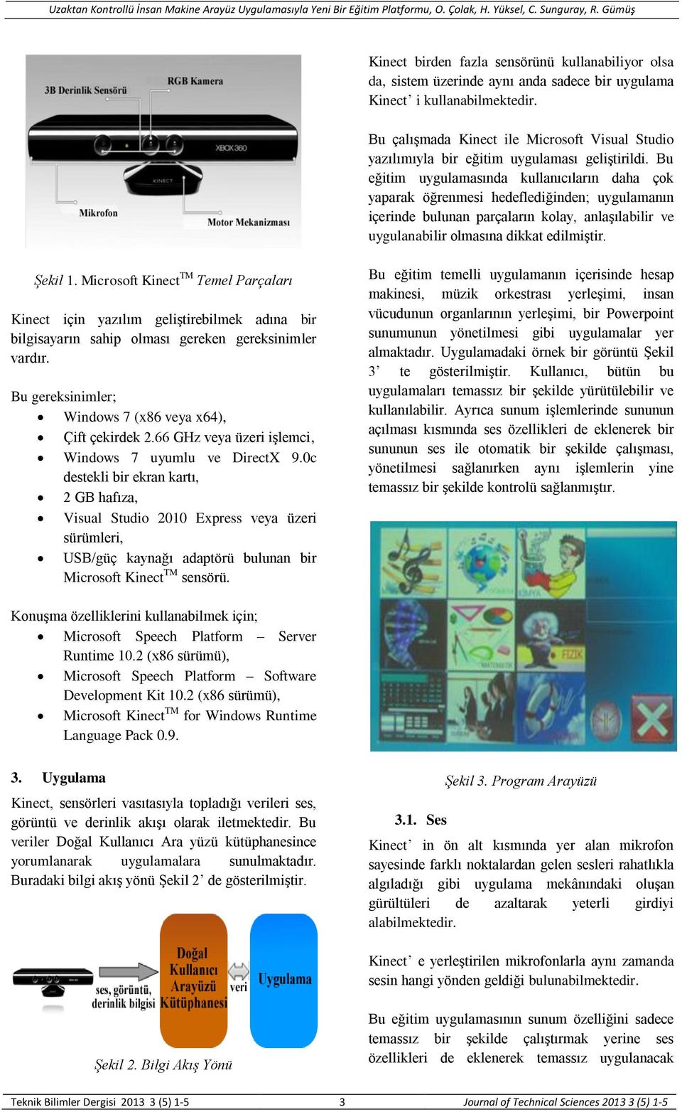 Bu eğitim uygulamasında kullanıcıların daha çok yaparak öğrenmesi hedeflediğinden; uygulamanın içerinde bulunan parçaların kolay, anlaşılabilir ve uygulanabilir olmasına dikkat edilmiştir. Şekil 1.