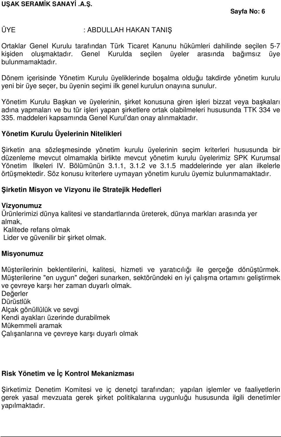 Dönem içerisinde Yönetim Kurulu üyeliklerinde boşalma olduğu takdirde yönetim kurulu yeni bir üye seçer, bu üyenin seçimi ilk genel kurulun onayına sunulur.