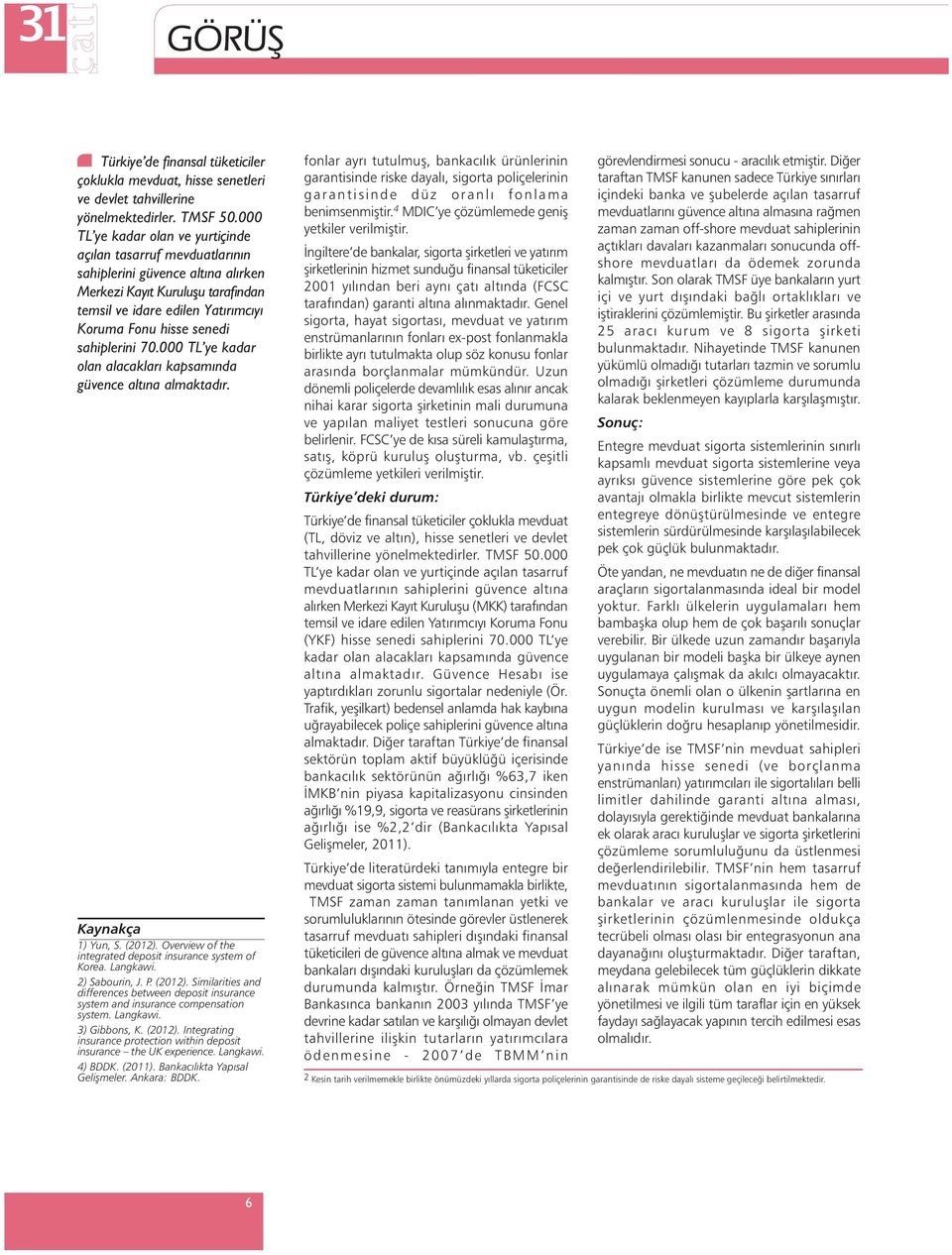 sahiplerini 70.000 TL ye kadar olan alacaklarý kapsamýnda güvence altýna almaktadýr. Kaynakça 1) Yun, S. (2012). Overview of the integrated deposit insurance system of Korea. Langkawi. 2) Sabourin, J.