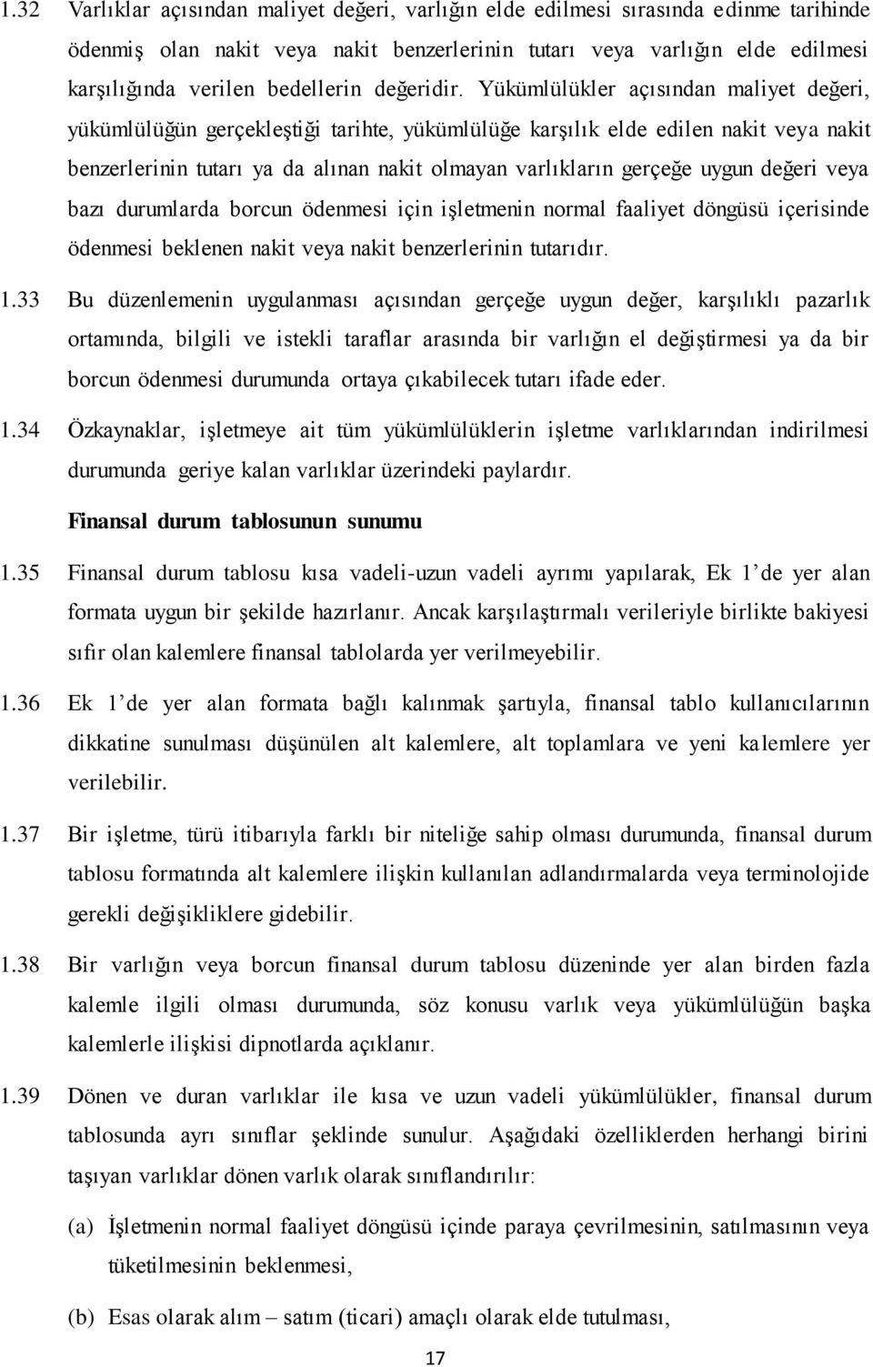 Yükümlülükler açısından maliyet değeri, yükümlülüğün gerçekleştiği tarihte, yükümlülüğe karşılık elde edilen nakit veya nakit benzerlerinin tutarı ya da alınan nakit olmayan varlıkların gerçeğe uygun